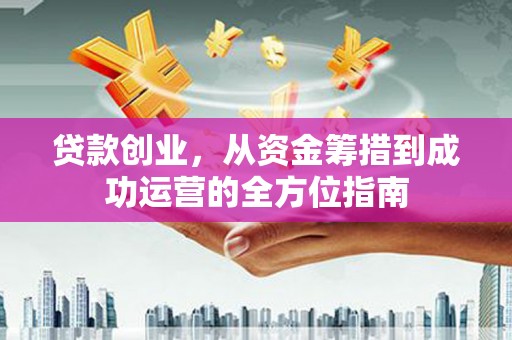 杭州贷款创业，从资金筹措到成功运营的全方位指南