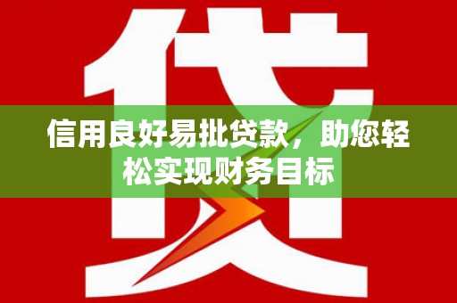 杭州信用良好易批贷款，助您轻松实现财务目标