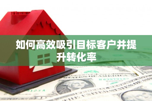 杭州如何高效吸引目标客户并提升转化率