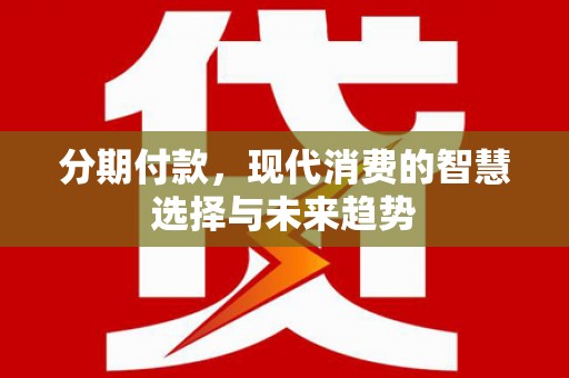 杭州分期付款，现代消费的智慧选择与未来趋势