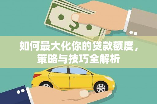 杭州如何最大化你的贷款额度，策略与技巧全解析