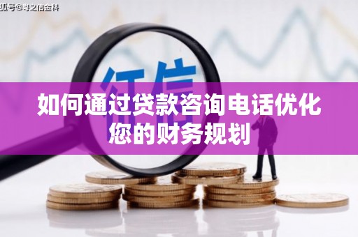 杭州如何通过贷款咨询电话优化您的财务规划