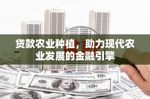 杭州贷款农业种植，助力现代农业发展的金融引擎