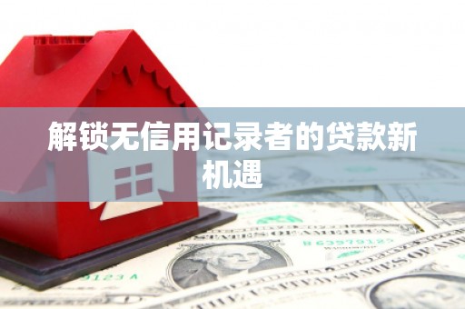 杭州解锁无信用记录者的贷款新机遇