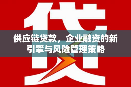 杭州供应链贷款，企业融资的新引擎与风险管理策略