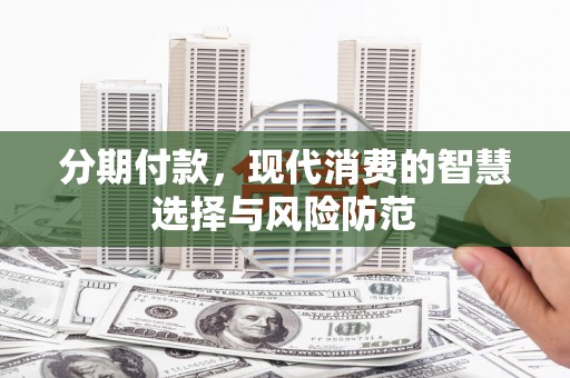 杭州分期付款，现代消费的智慧选择与风险防范