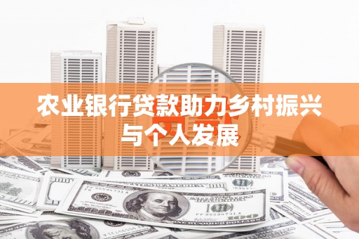 杭州农业银行贷款助力乡村振兴与个人发展