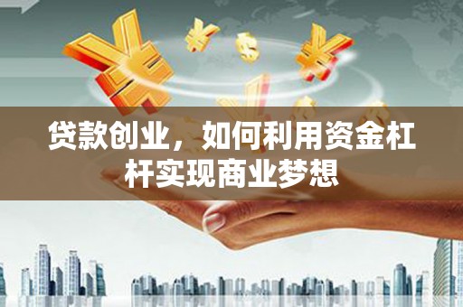 杭州贷款创业，如何利用资金杠杆实现商业梦想