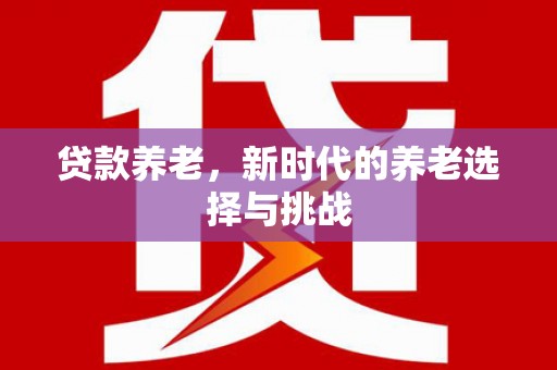 杭州贷款养老，新时代的养老选择与挑战