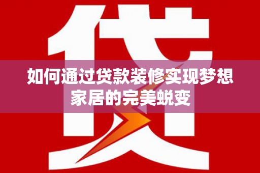 杭州如何通过贷款装修实现梦想家居的完美蜕变