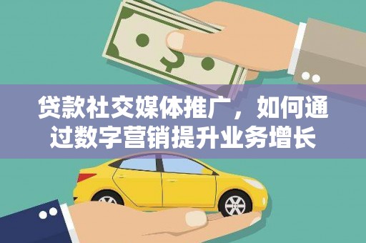 杭州贷款社交媒体推广，如何通过数字营销提升业务增长