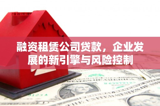 杭州融资租赁公司贷款，企业发展的新引擎与风险控制