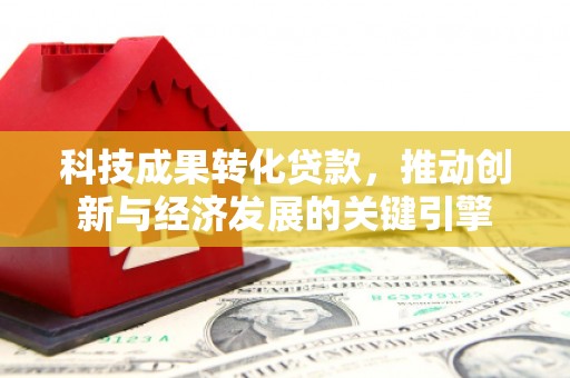杭州科技成果转化贷款，推动创新与经济发展的关键引擎