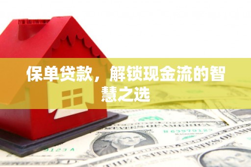 杭州保单贷款，解锁现金流的智慧之选