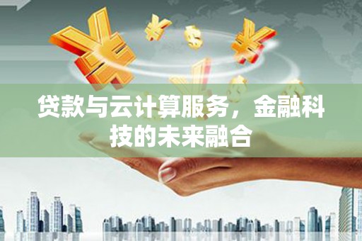 杭州贷款与云计算服务，金融科技的未来融合