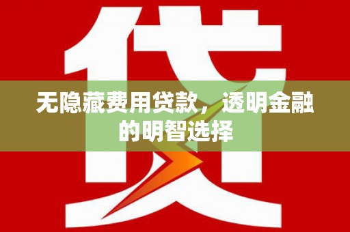 杭州无隐藏费用贷款，透明金融的明智选择