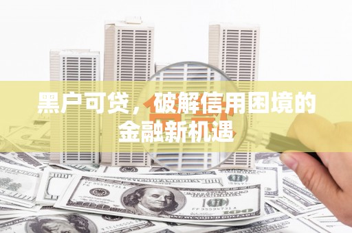 杭州黑户可贷，破解信用困境的金融新机遇
