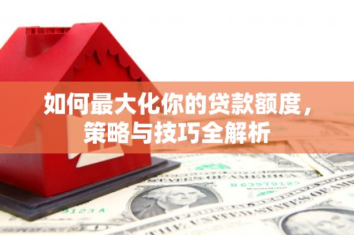 杭州如何最大化你的贷款额度，策略与技巧全解析