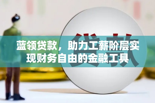 杭州蓝领贷款，助力工薪阶层实现财务自由的金融工具
