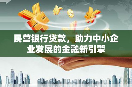 杭州民营银行贷款，助力中小企业发展的金融新引擎