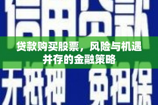 杭州贷款购买股票，风险与机遇并存的金融策略
