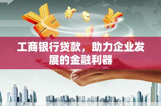杭州工商银行贷款，助力企业发展的金融利器