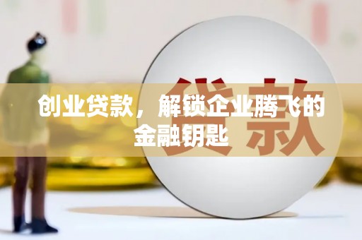 杭州创业贷款，解锁企业腾飞的金融钥匙