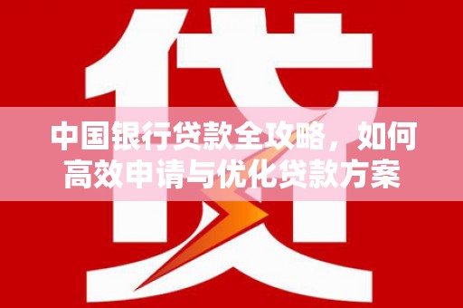 杭州中国银行贷款全攻略，如何高效申请与优化贷款方案
