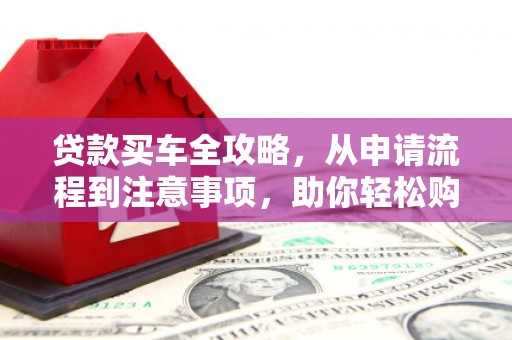 杭州贷款买车全攻略，从申请流程到注意事项，助你轻松购车