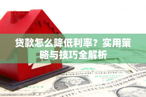 杭州贷款怎么降低利率？实用策略与技巧全解析